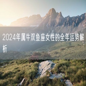 2024年属牛双鱼座女性的全年运势解析