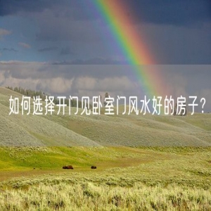 如何选择开门见卧室门风水好的房子？
