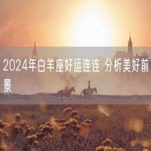 2024年白羊座好运连连 分析美好前景