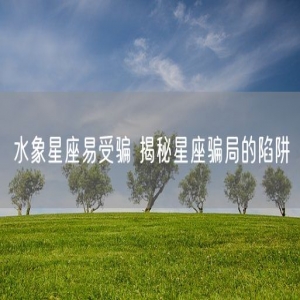水象星座易受骗 揭秘星座骗局的陷阱