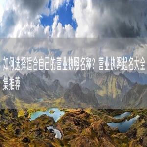 如何选择适合自己的营业执照名称？营业执照起名大全集推荐