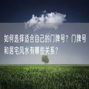 如何选择适合自己的门牌号？门牌号和居宅风水有哪些关系？