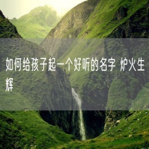 如何给孩子起一个好听的名字 炉火生辉