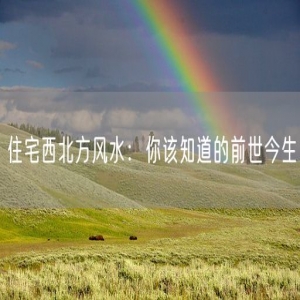 住宅西北方风水：你该知道的前世今生