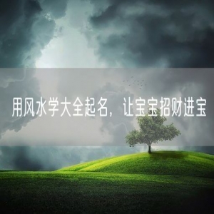 用风水学大全起名，让宝宝招财进宝