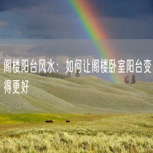 阁楼阳台风水：如何让阁楼卧室阳台变得更好