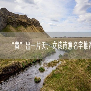 “黄”出一片天，女孩诗意名字推荐
