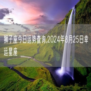 狮子座今日运势查询,2024年8月25日幸运星座