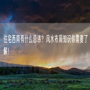 住宅西南有什么忌讳？风水布局知识你需要了解！