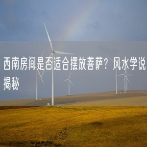 西南房间是否适合摆放菩萨？风水学说揭秘