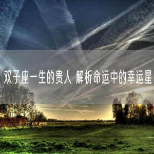 双子座一生的贵人 解析命运中的幸运星