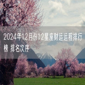 2024年12月份12星座财运运程排行榜 排名次序