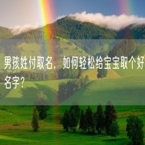 男孩姓付取名，如何轻松给宝宝取个好名字？