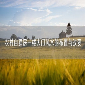 农村自建房一楼大门风水的布置与改变