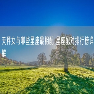 天秤女与哪些星座最相配 星座配对排行榜详解