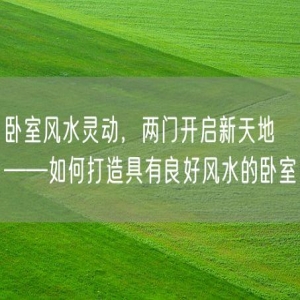 卧室风水灵动，两门开启新天地——如何打造具有良好风水的卧室