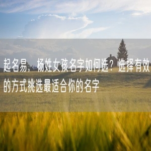 起名易，杨姓女孩名字如何选？选择有效的方式挑选最适合你的名字