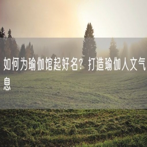 如何为瑜伽馆起好名？打造瑜伽人文气息