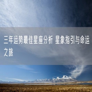 三年运势最佳星座分析 星象指引与命运之旅