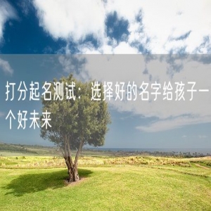 打分起名测试：选择好的名字给孩子一个好未来