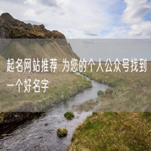 起名网站推荐 为您的个人公众号找到一个好名字