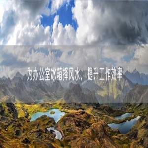 为办公室冰箱择风水，提升工作效率