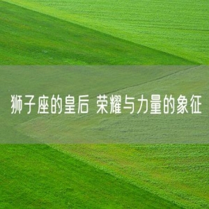 狮子座的皇后 荣耀与力量的象征