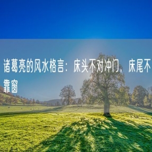 诸葛亮的风水格言：床头不对冲门，床尾不靠窗