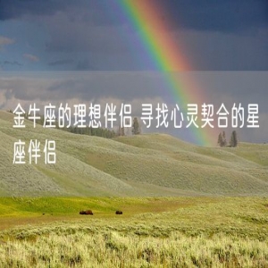 金牛座的理想伴侣 寻找心灵契合的星座伴侣