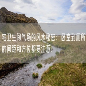 宅卫生间气场的风水秘密：卧室到厕所的间距和方位都要注意！