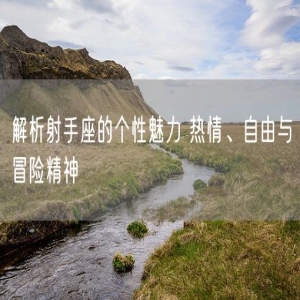 解析射手座的个性魅力 热情、自由与冒险精神