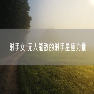 射手女 无人能敌的射手星座力量