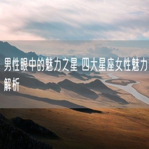 男性眼中的魅力之星 四大星座女性魅力解析