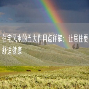 住宅风水的五大作用点详解：让居住更舒适健康
