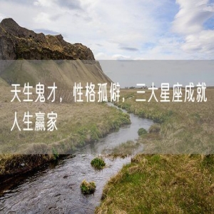天生鬼才，性格孤僻，三大星座成就人生赢家