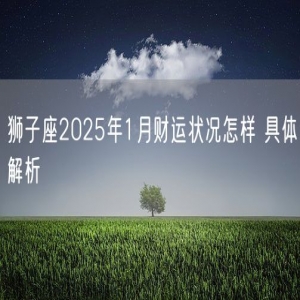 狮子座2025年1月财运状况怎样 具体解析