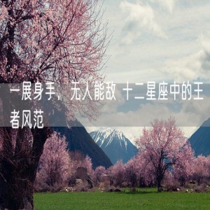 一展身手，无人能敌 十二星座中的王者风范