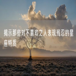 揭示那些对不喜欢之人表现残忍的星座特质