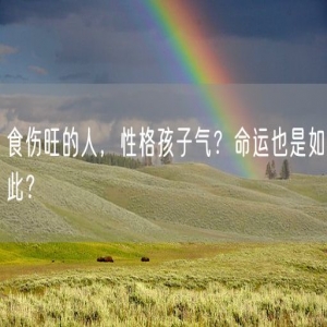 食伤旺的人，性格孩子气？命运也是如此？