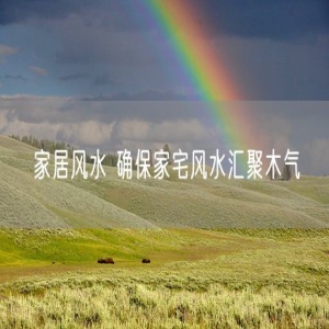 家居风水 确保家宅风水汇聚木气