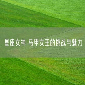星座女神 马甲女王的挑战与魅力