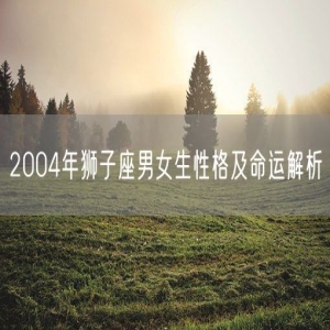 2004年狮子座男女生性格及命运解析