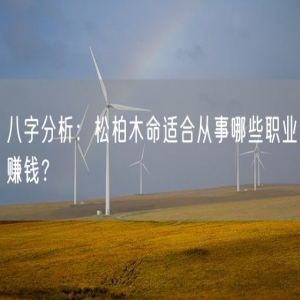 八字分析：松柏木命适合从事哪些职业赚钱？