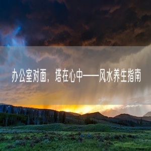 办公室对面，塔在心中——风水养生指南