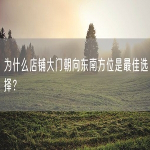 为什么店铺大门朝向东南方位是最佳选择？