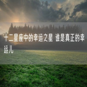 十二星座中的幸运之星 谁是真正的幸运儿