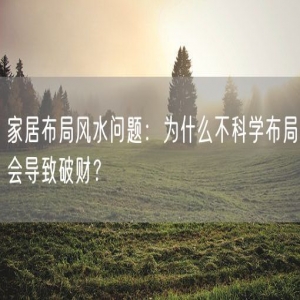 家居布局风水问题：为什么不科学布局会导致破财？