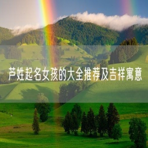 芦姓起名女孩的大全推荐及吉祥寓意