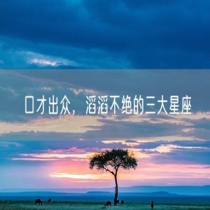 口才出众，滔滔不绝的三大星座