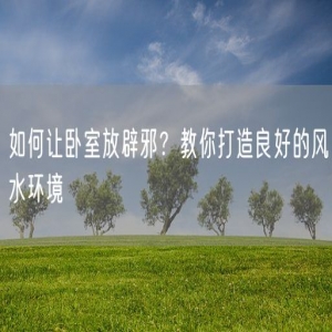 如何让卧室放辟邪？教你打造良好的风水环境